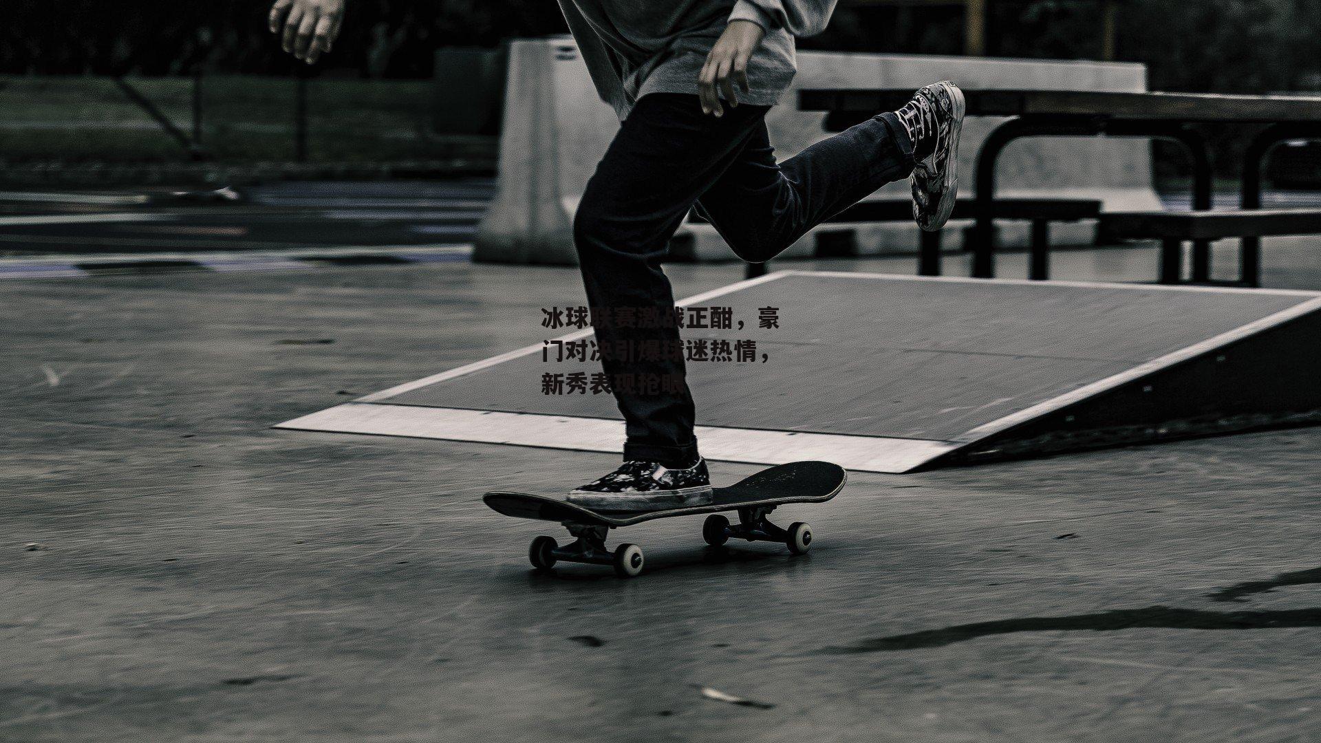 冰球联赛激战正酣,豪门对决引爆球迷热情,新秀表现抢眼