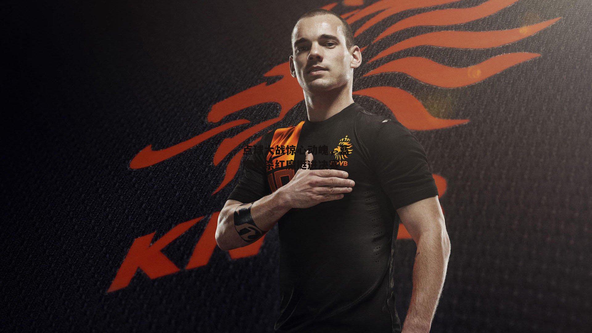 点球大战惊心动魄,蓝鹰绝杀红魔挺进决赛