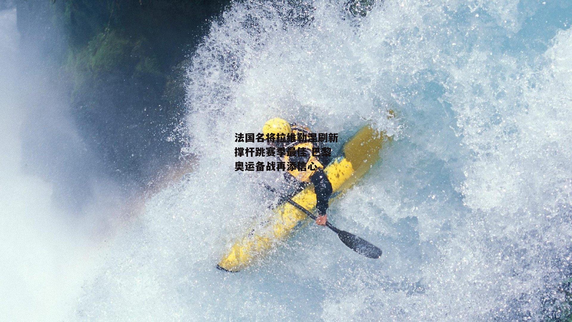 法国名将拉维勒涅刷新撑杆跳赛季最佳 巴黎奥运备战再添信心|yy易游体育平台