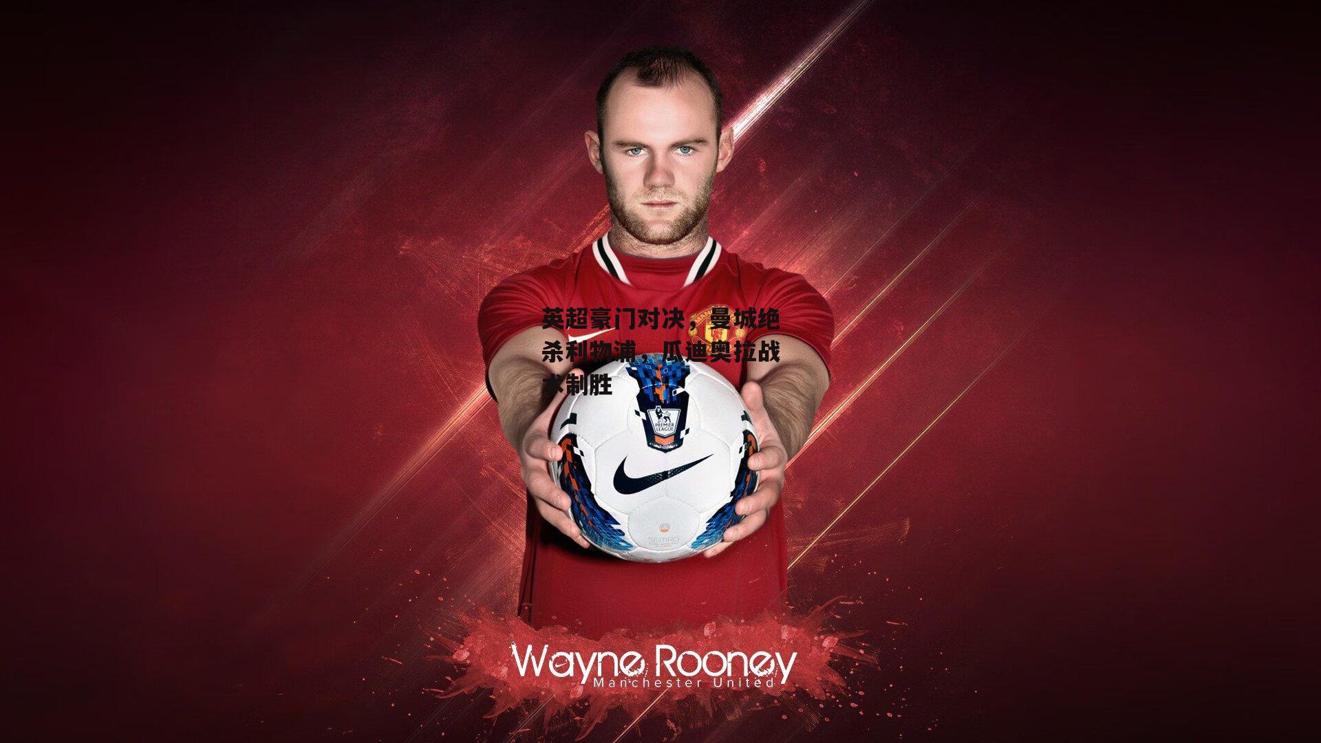 英超豪门对决,曼城绝杀利物浦,瓜迪奥拉战术制胜