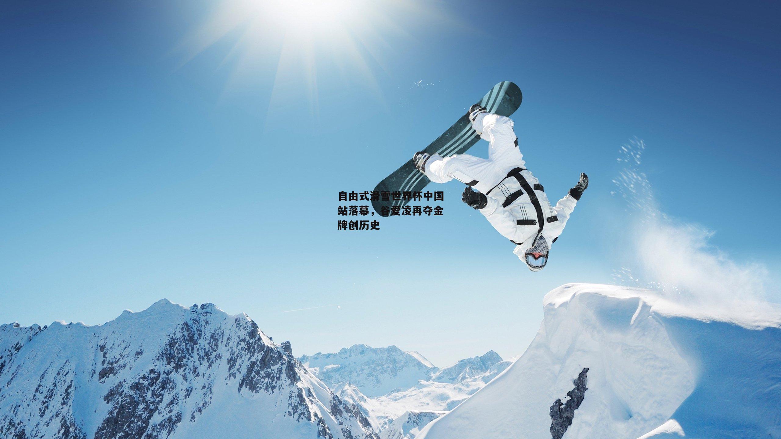 自由式滑雪世界杯中国站落幕，谷爱凌再夺金牌创历史_yy易游体育官方网站