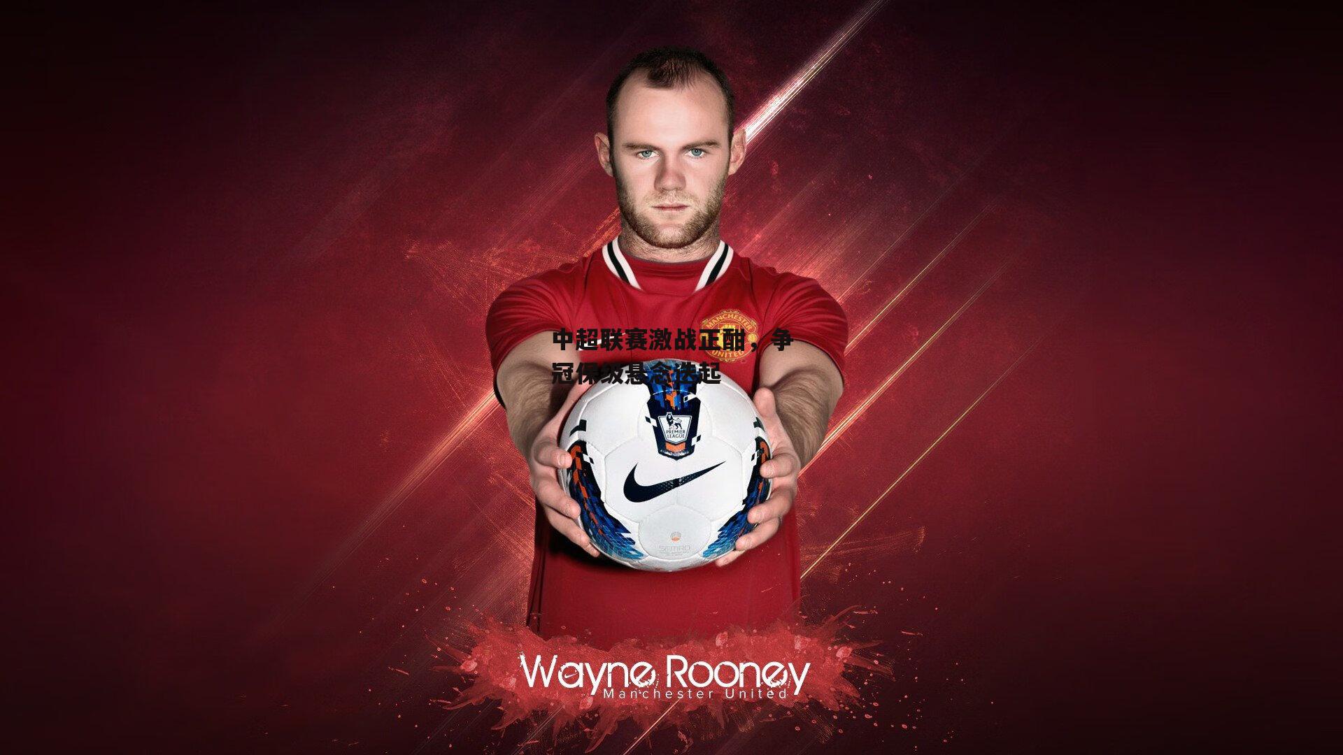 中超联赛激战正酣，争冠保级悬念迭起：yy易游体育平台