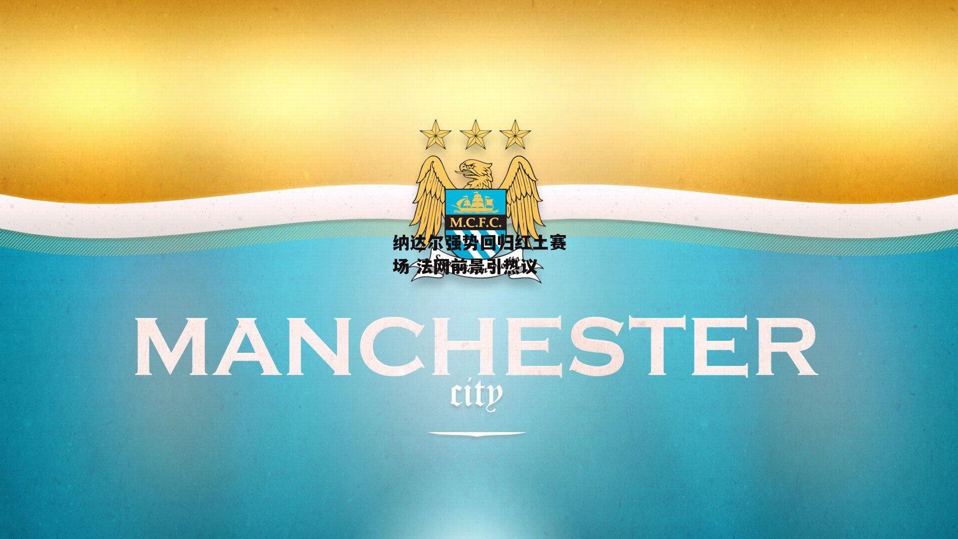 yy易游体育-纳达尔强势回归红土赛场 法网前景引热议