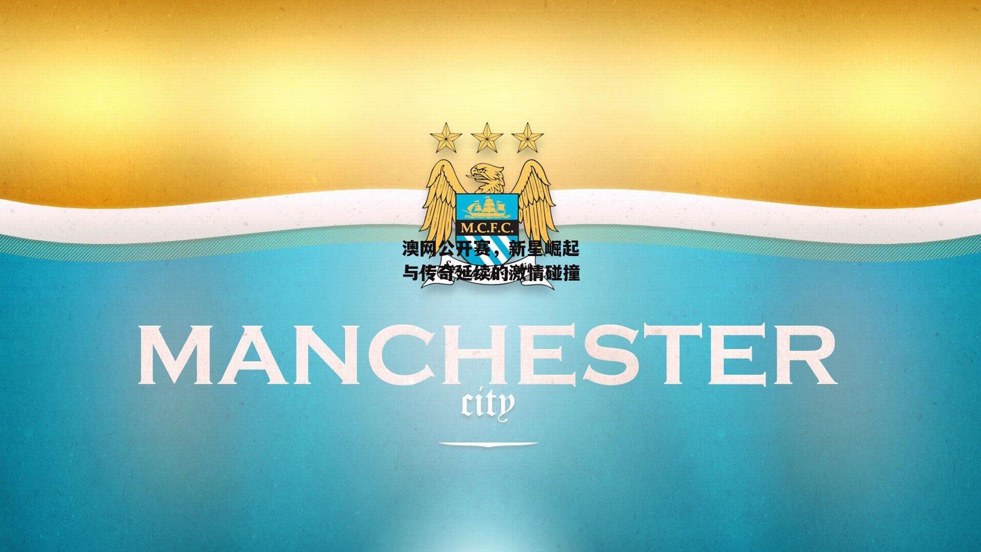 yy易游体育平台_澳网公开赛，新星崛起与传奇延续的激情碰撞